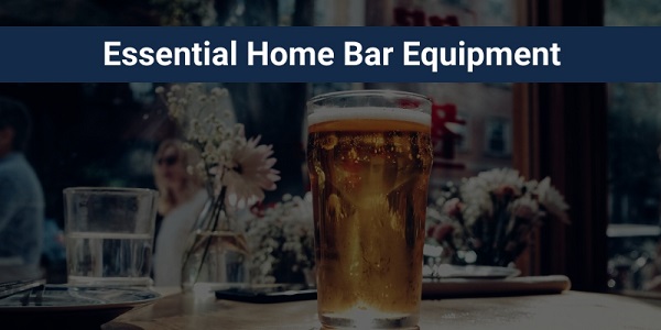 11 Essential Home Bar Equipment and Accessories